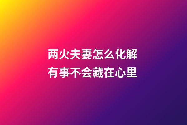 两火夫妻怎么化解 有事不会藏在心里